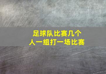 足球队比赛几个人一组打一场比赛