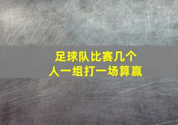 足球队比赛几个人一组打一场算赢