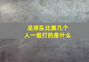 足球队比赛几个人一组打的是什么