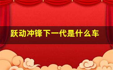 跃动冲锋下一代是什么车