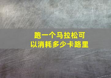 跑一个马拉松可以消耗多少卡路里