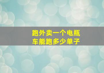 跑外卖一个电瓶车能跑多少单子