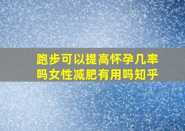 跑步可以提高怀孕几率吗女性减肥有用吗知乎