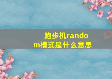 跑步机random模式是什么意思