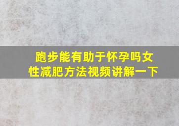 跑步能有助于怀孕吗女性减肥方法视频讲解一下