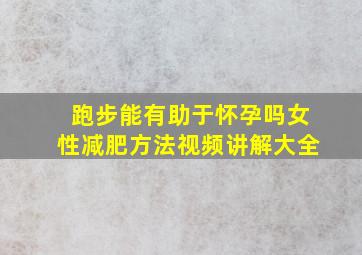 跑步能有助于怀孕吗女性减肥方法视频讲解大全