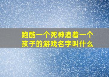 跑酷一个死神追着一个孩子的游戏名字叫什么