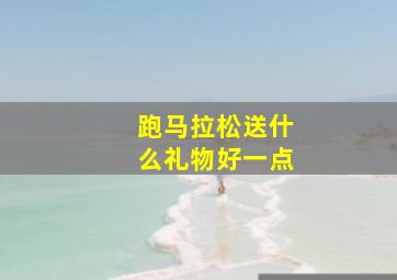 跑马拉松送什么礼物好一点