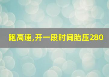 跑高速,开一段时间胎压280