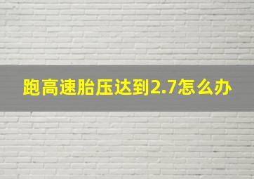 跑高速胎压达到2.7怎么办