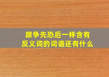 跟争先恐后一样含有反义词的词语还有什么