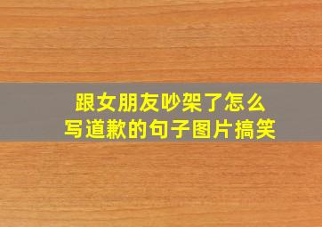 跟女朋友吵架了怎么写道歉的句子图片搞笑