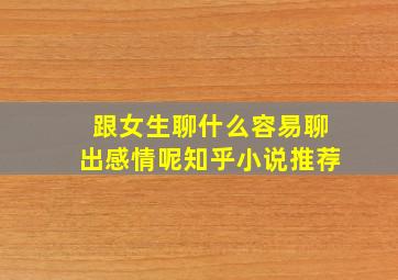 跟女生聊什么容易聊出感情呢知乎小说推荐