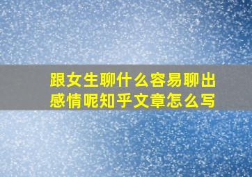 跟女生聊什么容易聊出感情呢知乎文章怎么写