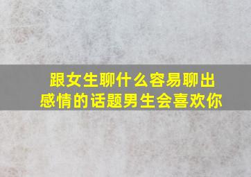 跟女生聊什么容易聊出感情的话题男生会喜欢你