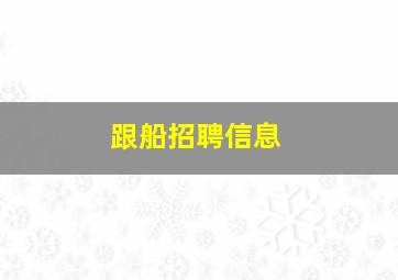 跟船招聘信息