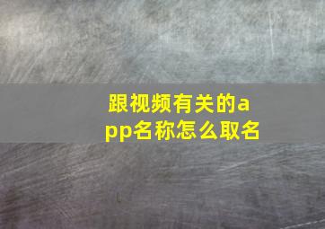 跟视频有关的app名称怎么取名