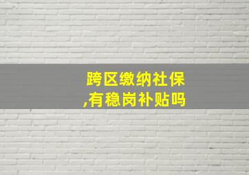 跨区缴纳社保,有稳岗补贴吗