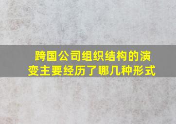 跨国公司组织结构的演变主要经历了哪几种形式