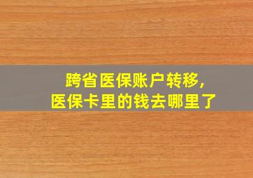 跨省医保账户转移,医保卡里的钱去哪里了