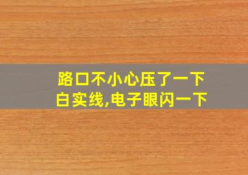 路口不小心压了一下白实线,电子眼闪一下