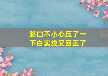 路口不小心压了一下白实线又回正了