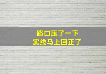 路口压了一下实线马上回正了