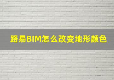 路易BIM怎么改变地形颜色