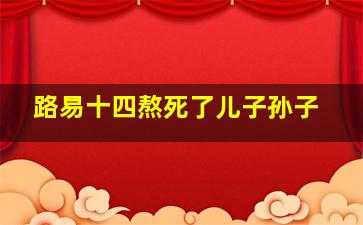 路易十四熬死了儿子孙子