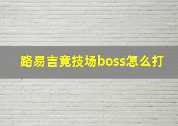 路易吉竞技场boss怎么打