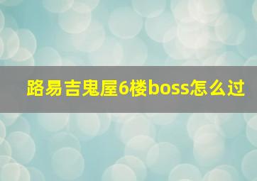 路易吉鬼屋6楼boss怎么过