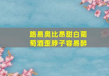 路易奥比昂甜白葡萄酒歪脖子容易醉