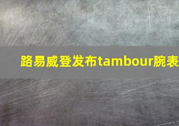 路易威登发布tambour腕表