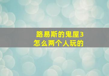 路易斯的鬼屋3怎么两个人玩的