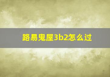 路易鬼屋3b2怎么过