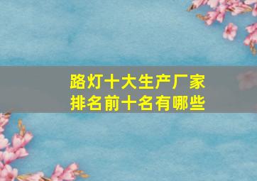 路灯十大生产厂家排名前十名有哪些