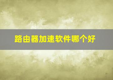 路由器加速软件哪个好