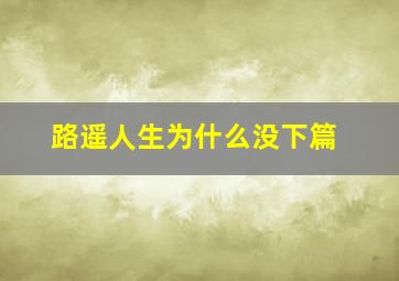 路遥人生为什么没下篇