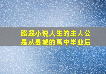 路遥小说人生的主人公是从县城的高中毕业后