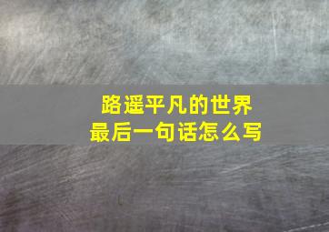 路遥平凡的世界最后一句话怎么写