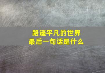 路遥平凡的世界最后一句话是什么