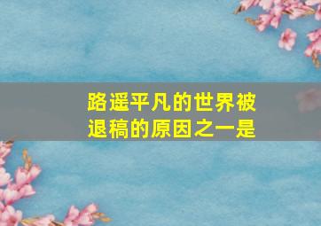 路遥平凡的世界被退稿的原因之一是