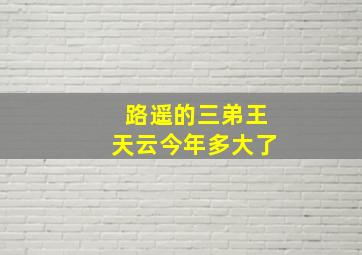 路遥的三弟王天云今年多大了