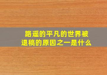 路遥的平凡的世界被退稿的原因之一是什么