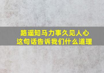 路遥知马力事久见人心这句话告诉我们什么道理