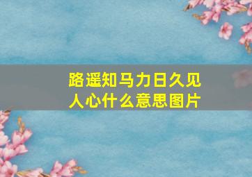 路遥知马力日久见人心什么意思图片