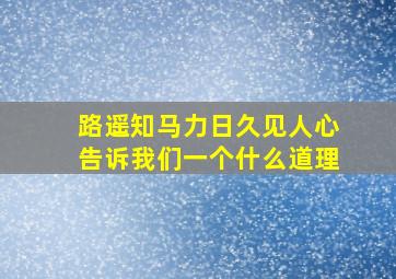 路遥知马力日久见人心告诉我们一个什么道理