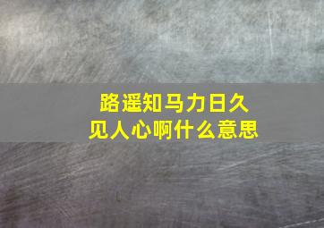 路遥知马力日久见人心啊什么意思