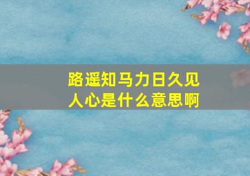 路遥知马力日久见人心是什么意思啊