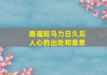 路遥知马力日久见人心的出处和意思